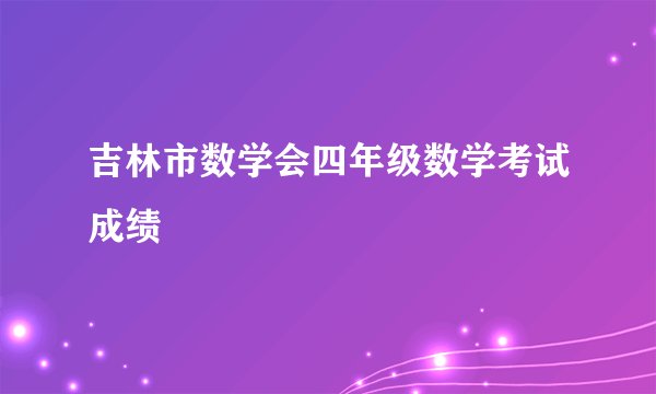吉林市数学会四年级数学考试成绩