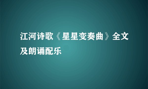 江河诗歌《星星变奏曲》全文及朗诵配乐