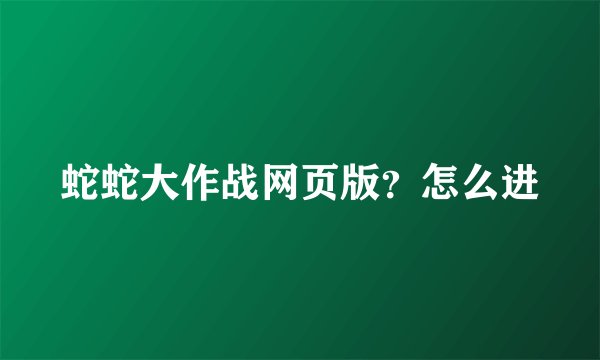 蛇蛇大作战网页版？怎么进
