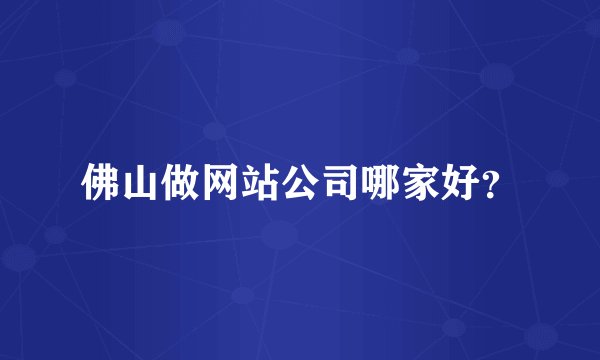 佛山做网站公司哪家好？