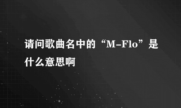 请问歌曲名中的“M-Flo”是什么意思啊