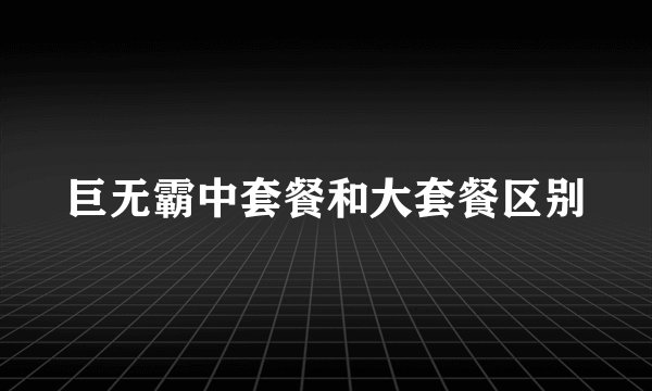 巨无霸中套餐和大套餐区别