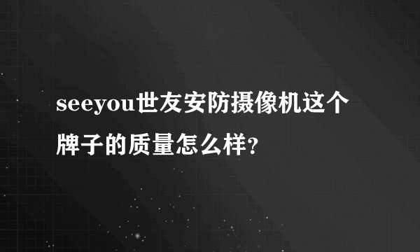 seeyou世友安防摄像机这个牌子的质量怎么样？