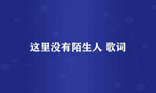 这里没有陌生人 歌词