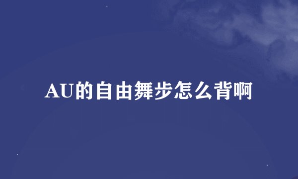 AU的自由舞步怎么背啊