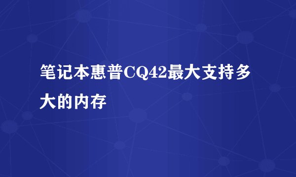 笔记本惠普CQ42最大支持多大的内存