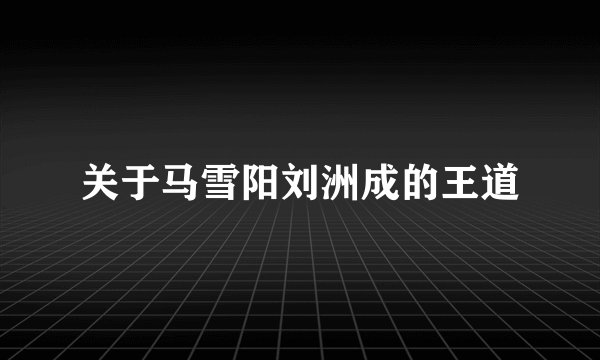 关于马雪阳刘洲成的王道