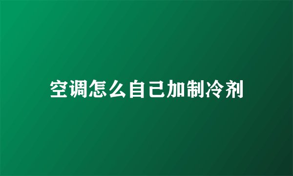 空调怎么自己加制冷剂