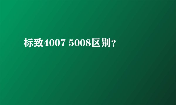 标致4007 5008区别？