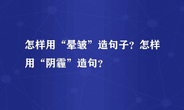 怎样用“晕皱”造句子？怎样用“阴霾”造句？