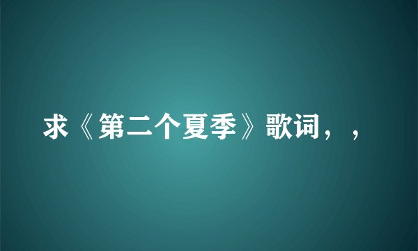 求《第二个夏季》歌词，，