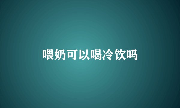 喂奶可以喝冷饮吗