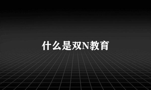 什么是双N教育