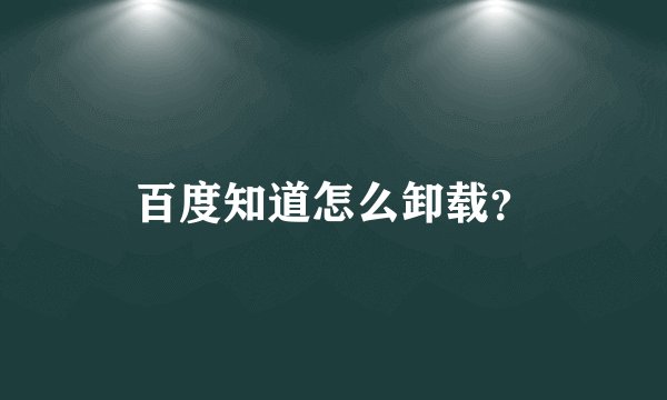 百度知道怎么卸载？
