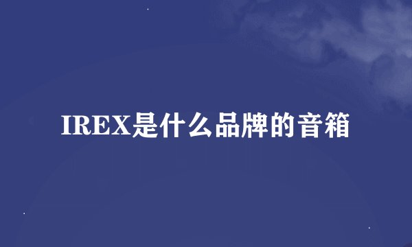 IREX是什么品牌的音箱