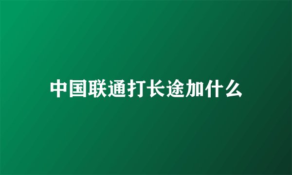 中国联通打长途加什么