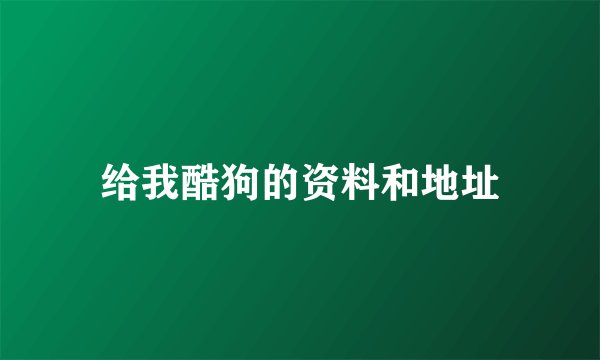 给我酷狗的资料和地址