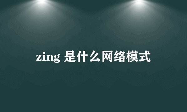 zing 是什么网络模式