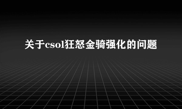 关于csol狂怒金骑强化的问题