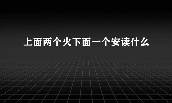 上面两个火下面一个安读什么