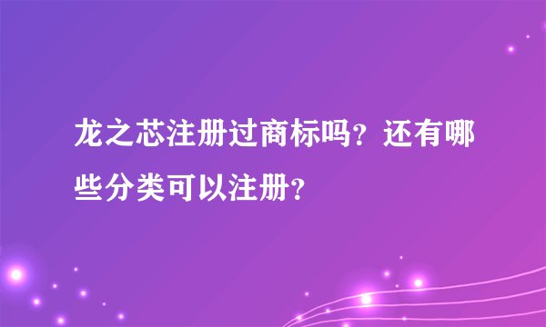 龙之芯注册过商标吗？还有哪些分类可以注册？