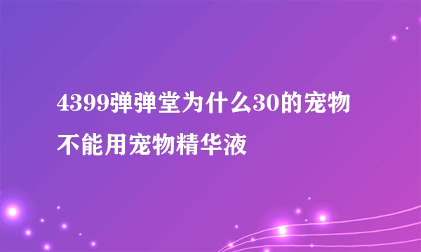 4399弹弹堂为什么30的宠物 不能用宠物精华液