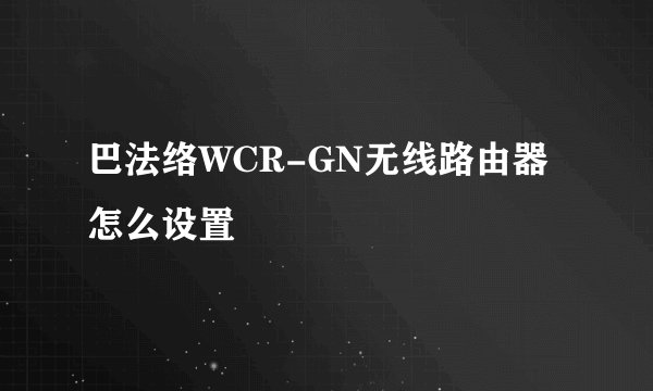 巴法络WCR-GN无线路由器怎么设置