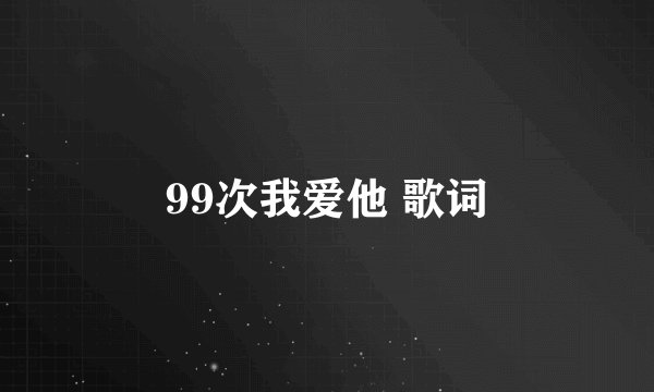 99次我爱他 歌词