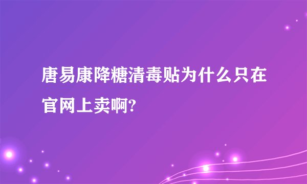唐易康降糖清毒贴为什么只在官网上卖啊?