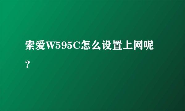 索爱W595C怎么设置上网呢？