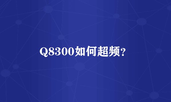 Q8300如何超频？