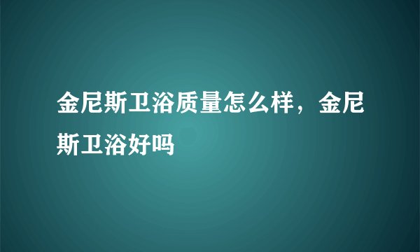 金尼斯卫浴质量怎么样，金尼斯卫浴好吗