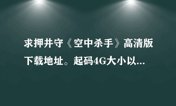 求押井守《空中杀手》高清版下载地址。起码4G大小以上，如果超过10G的版本追加分数！