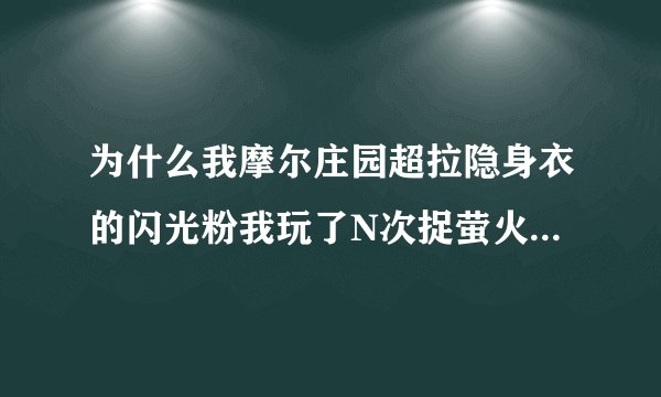 为什么我摩尔庄园超拉隐身衣的闪光粉我玩了N次捉萤火虫还没得到