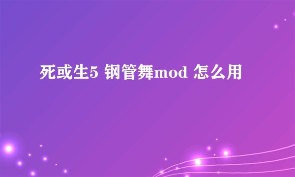 死或生5 钢管舞mod 怎么用