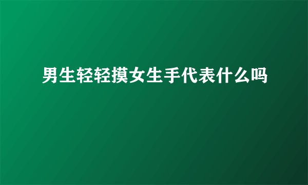 男生轻轻摸女生手代表什么吗