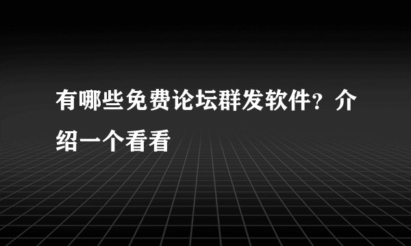 有哪些免费论坛群发软件？介绍一个看看