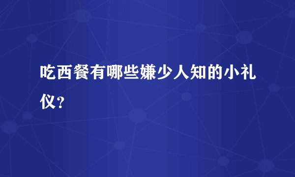 吃西餐有哪些嫌少人知的小礼仪？
