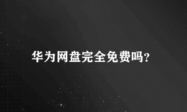 华为网盘完全免费吗？