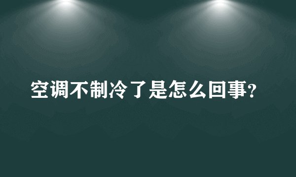 空调不制冷了是怎么回事？