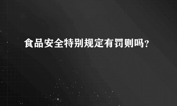 食品安全特别规定有罚则吗？