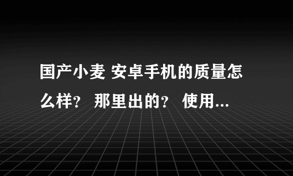 国产小麦 安卓手机的质量怎么样？ 那里出的？ 使用的人多吗 ？