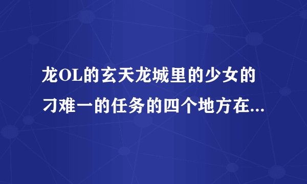 龙OL的玄天龙城里的少女的刁难一的任务的四个地方在哪里可以找到？