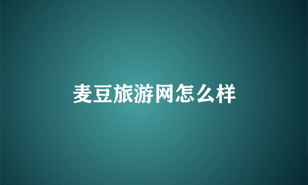 麦豆旅游网怎么样