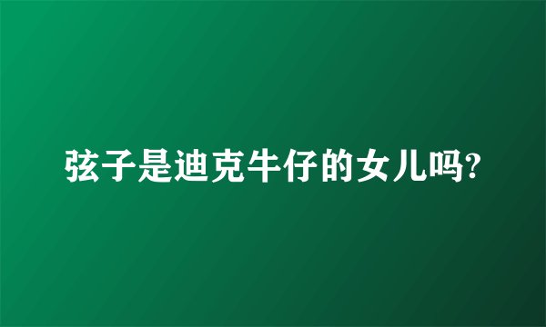 弦子是迪克牛仔的女儿吗?