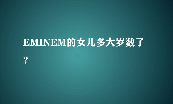 EMINEM的女儿多大岁数了？