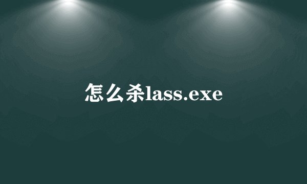 怎么杀lass.exe