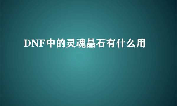 DNF中的灵魂晶石有什么用