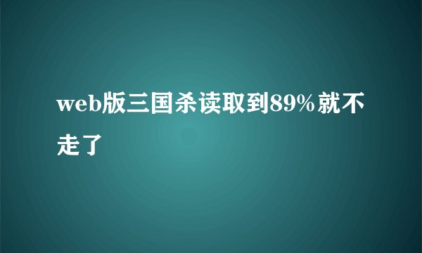 web版三国杀读取到89%就不走了