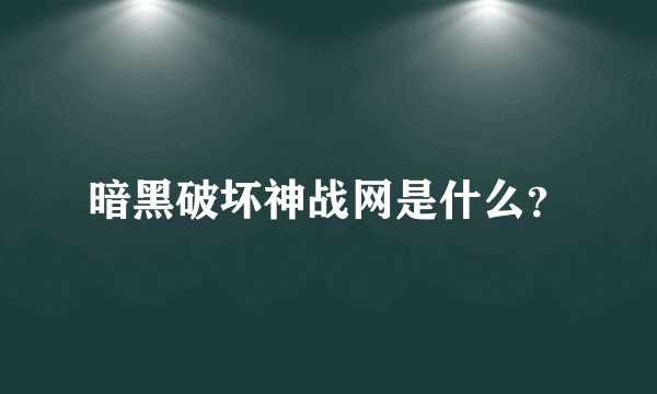 暗黑破坏神战网是什么？
